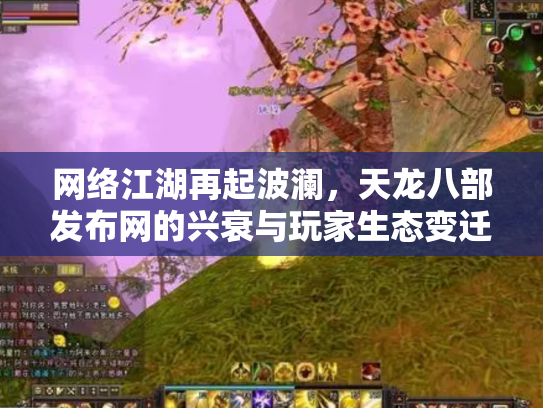 网络江湖再起波澜，天龙八部发布网的兴衰与玩家生态变迁