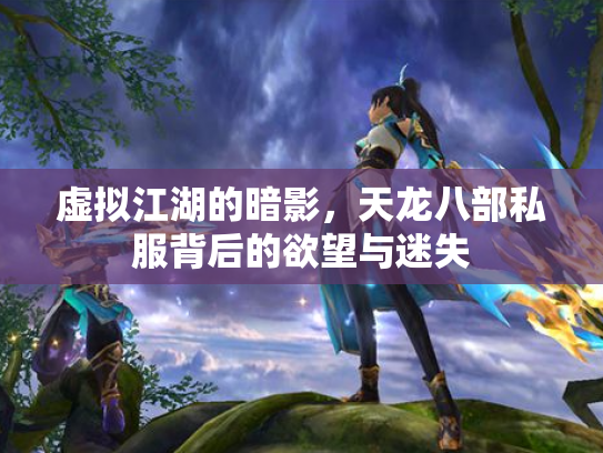 虚拟江湖的暗影，天龙八部私服背后的欲望与迷失
