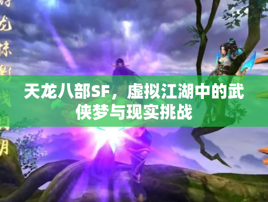 天龙八部SF，虚拟江湖中的武侠梦与现实挑战