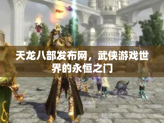 天龙八部发布网，武侠游戏世界的永恒之门