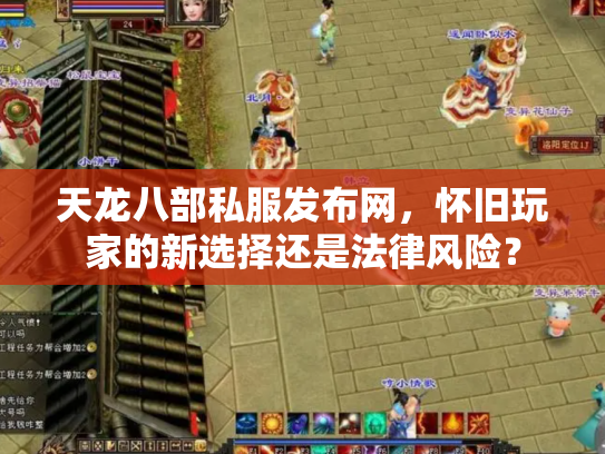 天龙八部私服发布网，怀旧玩家的新选择还是法律风险？