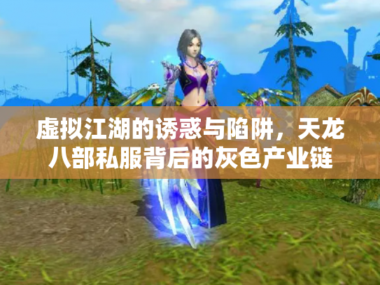 虚拟江湖的诱惑与陷阱，天龙八部私服背后的灰色产业链