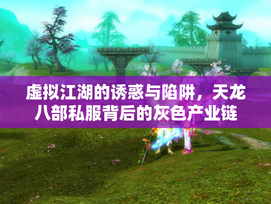 虚拟江湖的诱惑与陷阱，天龙八部私服背后的灰色产业链
