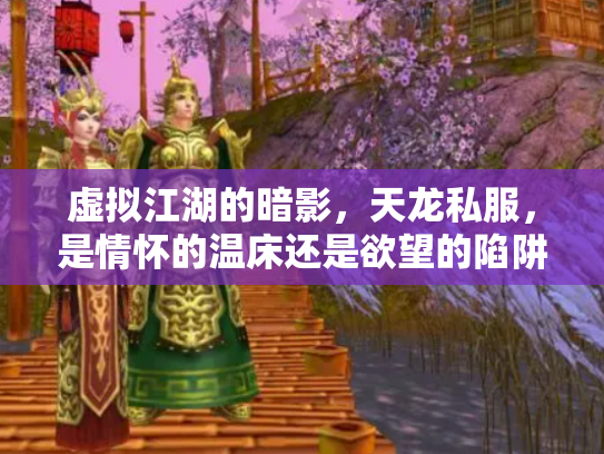 虚拟江湖的暗影，天龙私服，是情怀的温床还是欲望的陷阱？