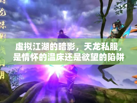 虚拟江湖的暗影，天龙私服，是情怀的温床还是欲望的陷阱？