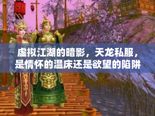 虚拟江湖的暗影，天龙私服，是情怀的温床还是欲望的陷阱？