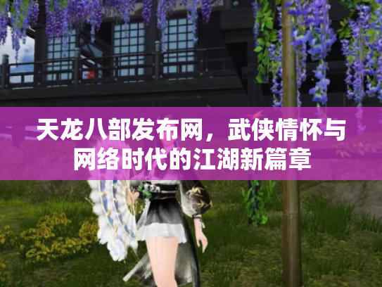 天龙八部发布网，武侠情怀与网络时代的江湖新篇章