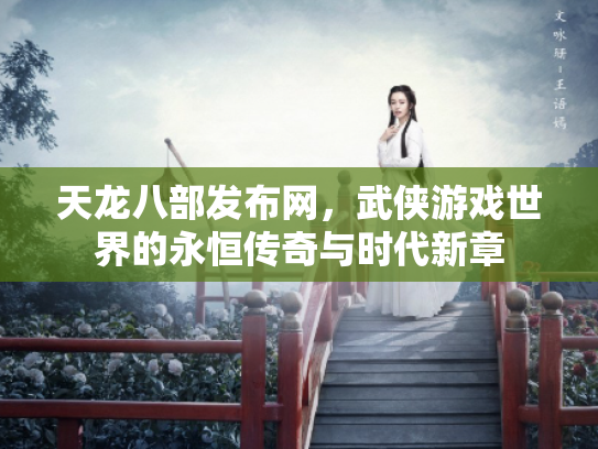 天龙八部发布网，武侠游戏世界的永恒传奇与时代新章