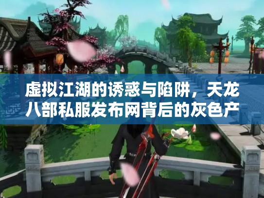 虚拟江湖的诱惑与陷阱，天龙八部私服发布网背后的灰色产业链
