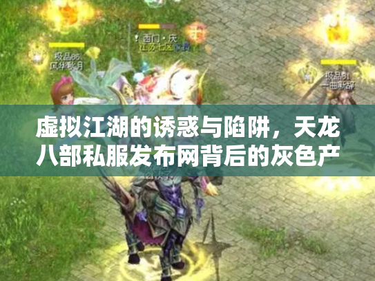 虚拟江湖的诱惑与陷阱，天龙八部私服发布网背后的灰色产业链
