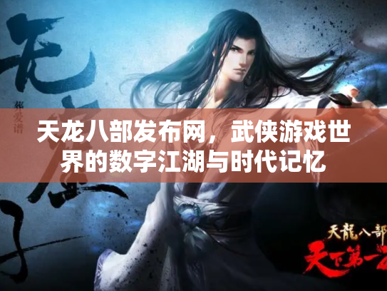 天龙八部发布网，武侠游戏世界的数字江湖与时代记忆