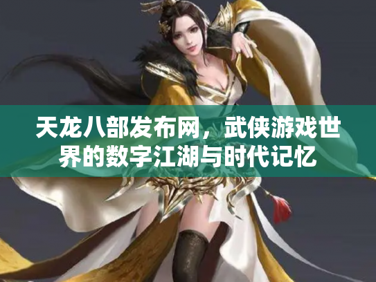 天龙八部发布网，武侠游戏世界的数字江湖与时代记忆