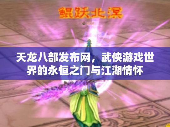 天龙八部发布网，武侠游戏世界的永恒之门与江湖情怀
