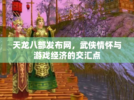 天龙八部发布网，武侠情怀与游戏经济的交汇点