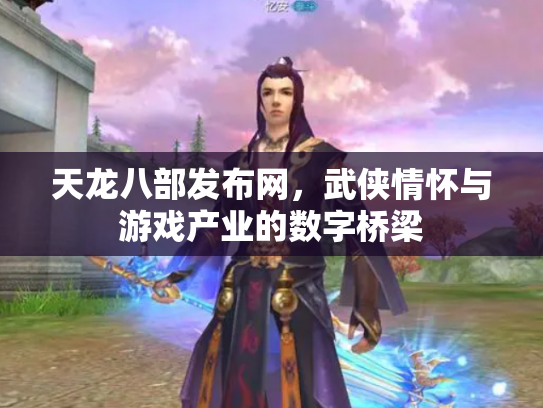 天龙八部发布网，武侠情怀与游戏产业的数字桥梁
