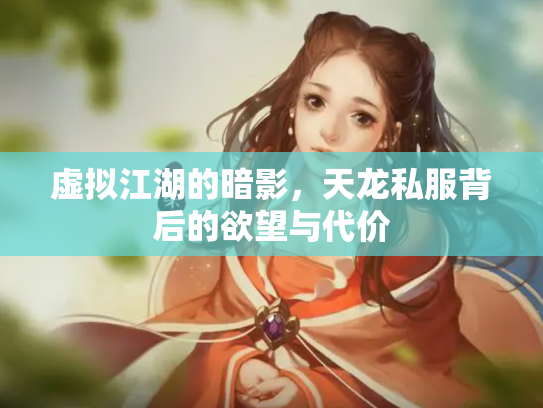虚拟江湖的暗影，天龙私服背后的欲望与代价