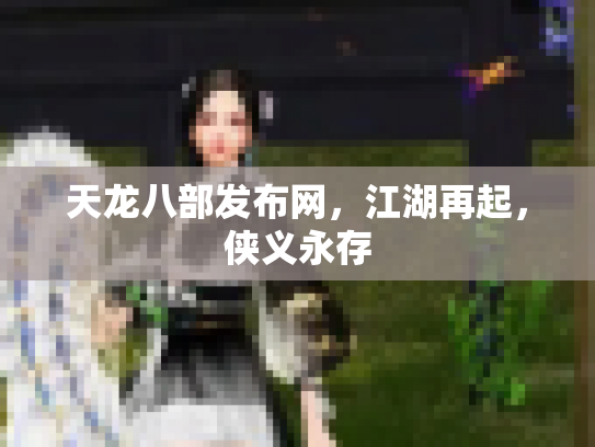 天龙八部发布网，江湖再起，侠义永存