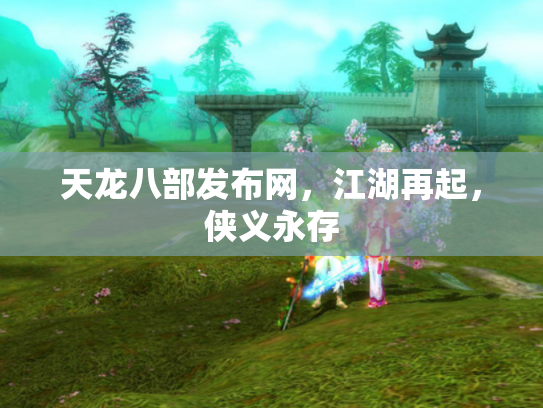 天龙八部发布网，江湖再起，侠义永存
