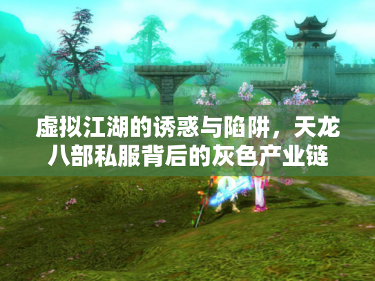 虚拟江湖的诱惑与陷阱,天龙八部私服背后的灰色产业链 虚拟江湖的诱惑与陷阱,天龙八部私服背后的灰色产业链