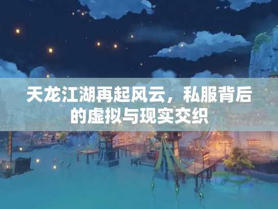 天龙江湖再起风云，私服背后的虚拟与现实交织