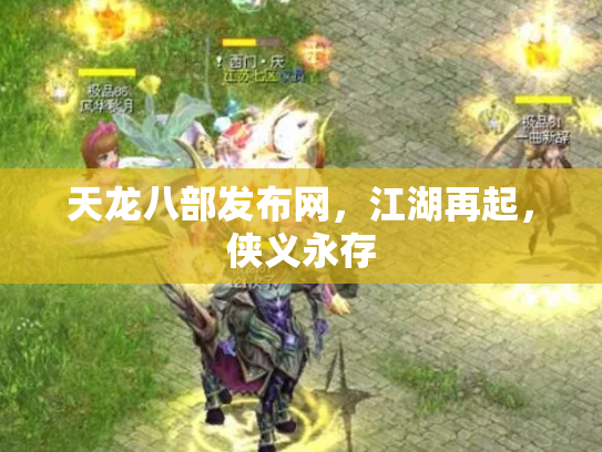 天龙八部发布网，江湖再起，侠义永存