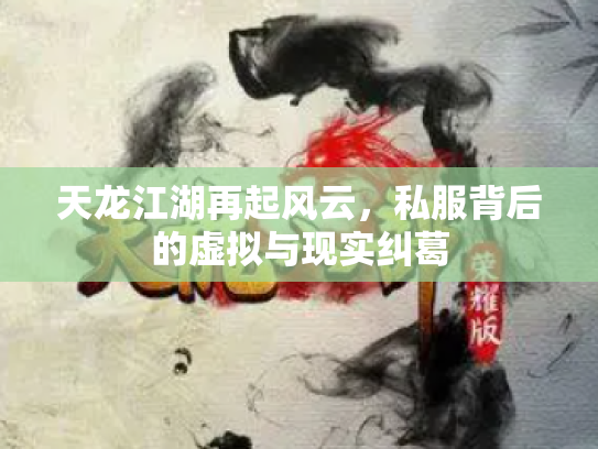 天龙江湖再起风云，私服背后的虚拟与现实纠葛