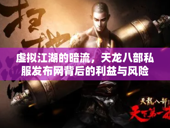 虚拟江湖的暗流，天龙八部私服发布网背后的利益与风险