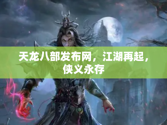 天龙八部发布网，江湖再起，侠义永存