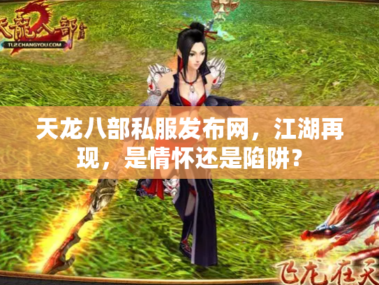 天龙八部私服发布网，江湖再现，是情怀还是陷阱？