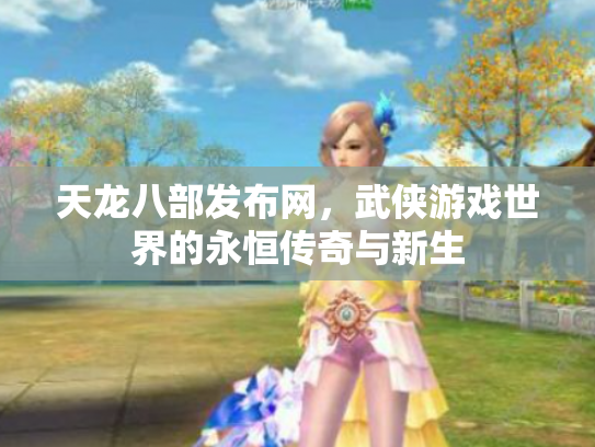 天龙八部发布网，武侠游戏世界的永恒传奇与新生
