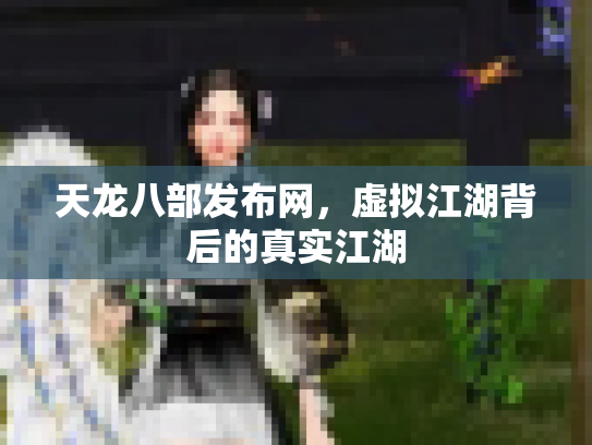 天龙八部发布网，虚拟江湖背后的真实江湖