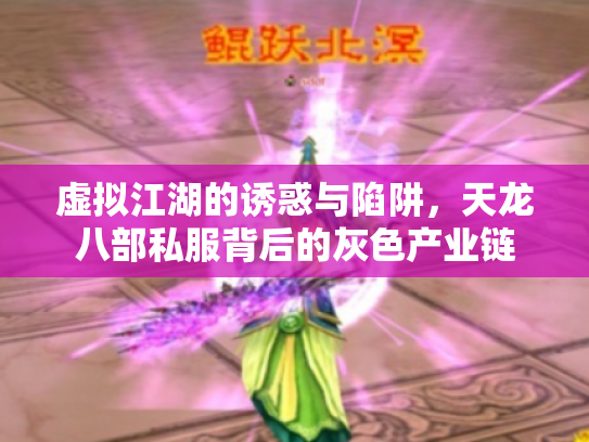 虚拟江湖的诱惑与陷阱，天龙八部私服背后的灰色产业链