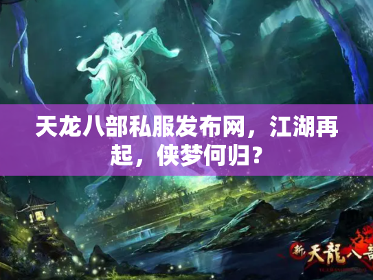 天龙八部私服发布网，江湖再起，侠梦何归？