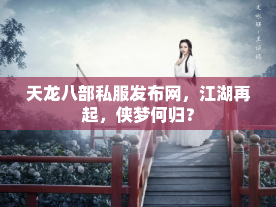天龙八部私服发布网，江湖再起，侠梦何归？