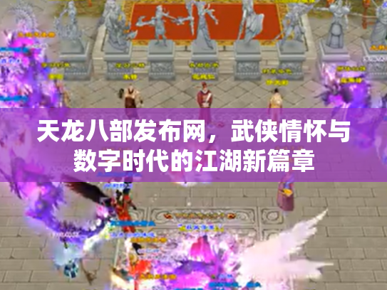 天龙八部发布网，武侠情怀与数字时代的江湖新篇章