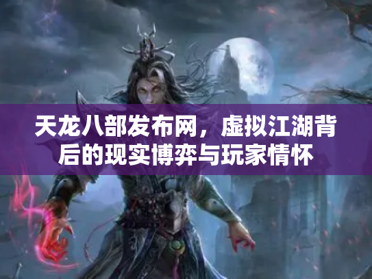天龙八部发布网，虚拟江湖背后的现实博弈与玩家情怀