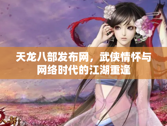 天龙八部发布网，武侠情怀与网络时代的江湖重逢