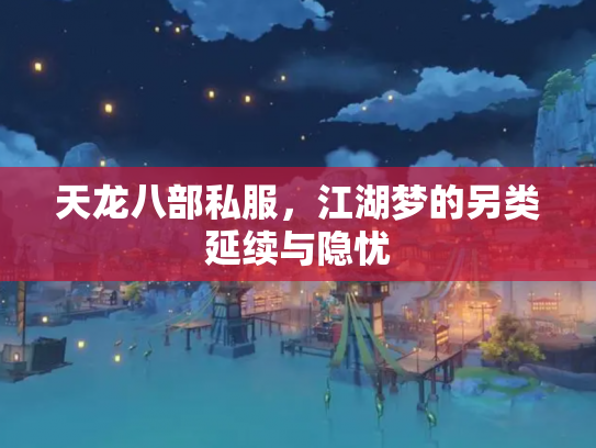 天龙八部私服，江湖梦的另类延续与隐忧