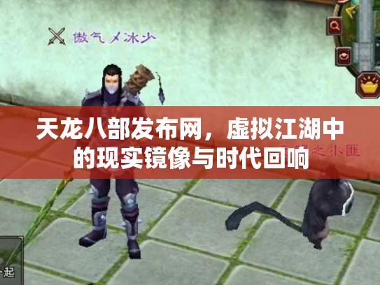 天龙八部发布网，虚拟江湖中的现实镜像与时代回响