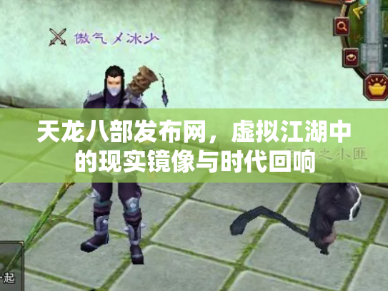 天龙八部发布网，虚拟江湖中的现实镜像与时代回响