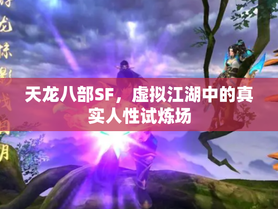 天龙八部SF，虚拟江湖中的真实人性试炼场