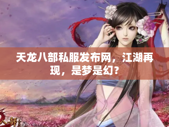 天龙八部私服发布网，江湖再现，是梦是幻？
