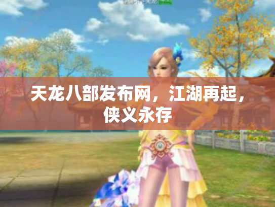 天龙八部发布网，江湖再起，侠义永存