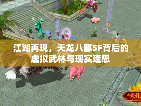 江湖再现，天龙八部SF背后的虚拟武林与现实迷思