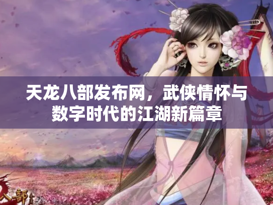 天龙八部发布网，武侠情怀与数字时代的江湖新篇章