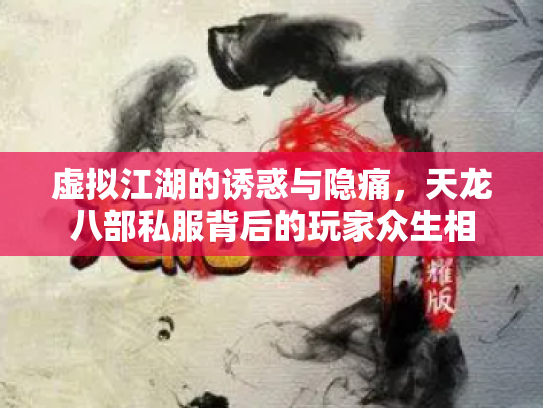 虚拟江湖的诱惑与隐痛，天龙八部私服背后的玩家众生相