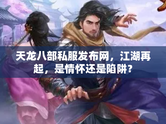 天龙八部私服发布网，江湖再起，是情怀还是陷阱？