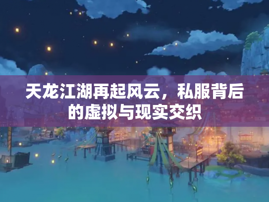 天龙江湖再起风云，私服背后的虚拟与现实交织