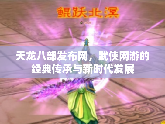 天龙八部发布网，武侠网游的经典传承与新时代发展
