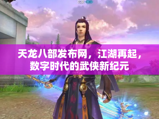 天龙八部发布网，江湖再起，数字时代的武侠新纪元